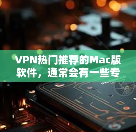 VPN热门推荐的Mac版软件,通常会有一些专门针对Mac设计的VPN工具,这些工具不仅功能强大,还支持多种平台使用。以下是一些热门的VPN推荐软件,它们都是Mac用户喜欢的选项 VPN热门推荐的Mac版软件,通常会有一些专门针对Mac设计的VPN工具,这些工具不仅功能强大,还支持多种平台使用。以下是一些热门的VPN推荐软件,它们都是Mac用户喜欢的选项