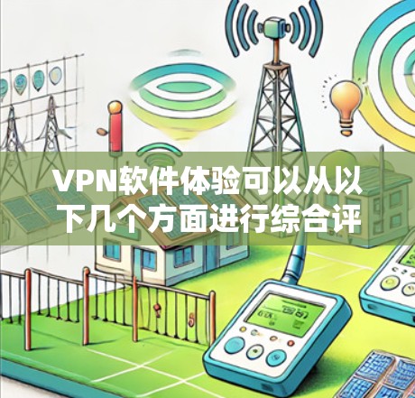 VPN软件体验可以从以下几个方面进行综合评价 VPN软件体验可以从以下几个方面进行综合评价