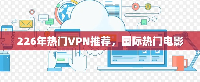 226年热门VPN推荐，国际热门电影