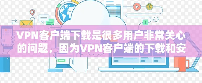 VPN客户端下载是很多用户非常关心的问题,因为VPN客户端的下载和安装对于用户的安全和隐私非常重要。以下是几个比较热门的VPN客户端推荐,供你参考 VPN客户端下载是很多用户非常关心的问题,因为VPN客户端的下载和安装对于用户的安全和隐私非常重要。以下是几个比较热门的VPN客户端推荐,供你参考