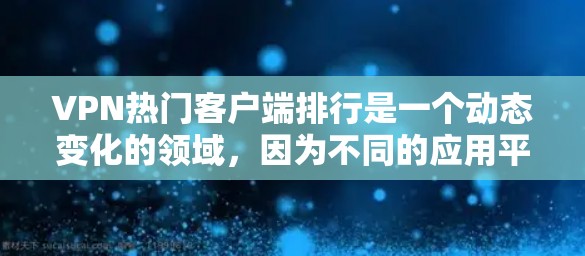 VPN热门客户端排行是一个动态变化的领域,因为不同的应用平台和开发者都可能会发布最新版本的软件。以下是一些知名的VPN应用和社区驱动的软件,可以帮助你找到喜欢的工具 VPN热门客户端排行是一个动态变化的领域,因为不同的应用平台和开发者都可能会发布最新版本的软件。以下是一些知名的VPN应用和社区驱动的软件,可以帮助你找到喜欢的工具