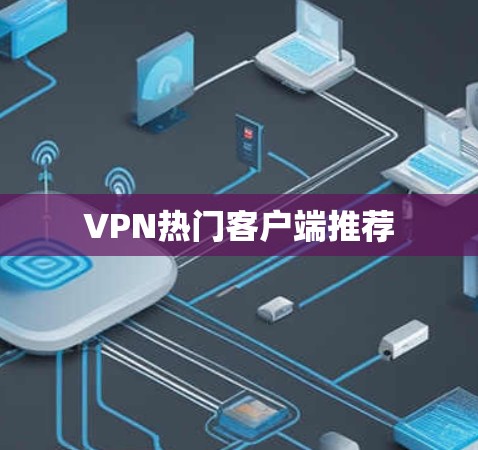 VPN热门客户端推荐 VPN热门客户端推荐