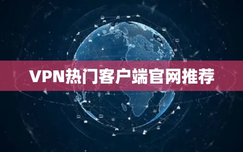 VPN热门客户端官网推荐 VPN热门客户端官网推荐