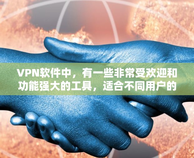VPN软件中,有一些非常受欢迎和功能强大的工具,适合不同用户的需求。以下是几款热门的VPN软件推荐 VPN软件中,有一些非常受欢迎和功能强大的工具,适合不同用户的需求。以下是几款热门的VPN软件推荐