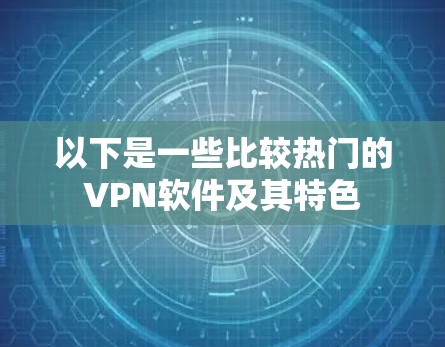 以下是一些比较热门的VPN软件及其特色 以下是一些比较热门的VPN软件及其特色