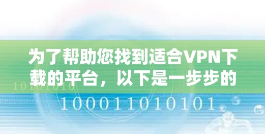 为了帮助您找到适合VPN下载的平台,以下是一步步的建议 为了帮助您找到适合VPN下载的平台,以下是一步步的建议