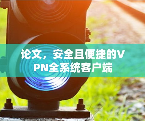 论文,安全且便捷的VPN全系统客户端 论文,安全且便捷的VPN全系统客户端