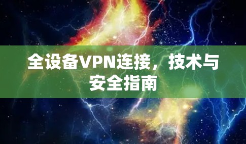 全设备VPN连接,技术与安全指南 全设备VPN连接,技术与安全指南