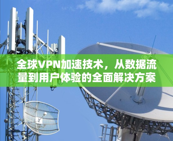全球VPN加速技术,从数据流量到用户体验的全面解决方案 全球VPN加速技术,从数据流量到用户体验的全面解决方案