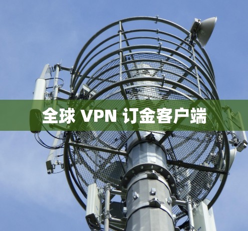 全球 VPN 订金客户端 全球 VPN 订金客户端