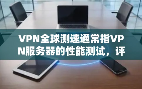VPN全球测速通常指VPN服务器的性能测试,评估其传输速率、延迟和稳定性等指标。以下是有关VPN全球测速的详细分析 VPN全球测速通常指VPN服务器的性能测试,评估其传输速率、延迟和稳定性等指标。以下是有关VPN全球测速的详细分析