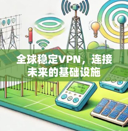 全球稳定VPN，连接未来的基础设施