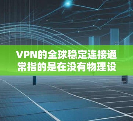 VPN的全球稳定连接通常指的是在没有物理设备的情况下,通过网络实现与目标地区的视频通话或数据流的连接。这种连接的稳定性主要取决于以下几个因素 VPN的全球稳定连接通常指的是在没有物理设备的情况下,通过网络实现与目标地区的视频通话或数据流的连接。这种连接的稳定性主要取决于以下几个因素