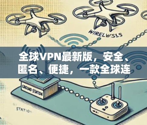 全球VPN最新版,安全、匿名、便捷,一款全球连接的智能网络 全球VPN最新版,安全、匿名、便捷,一款全球连接的智能网络