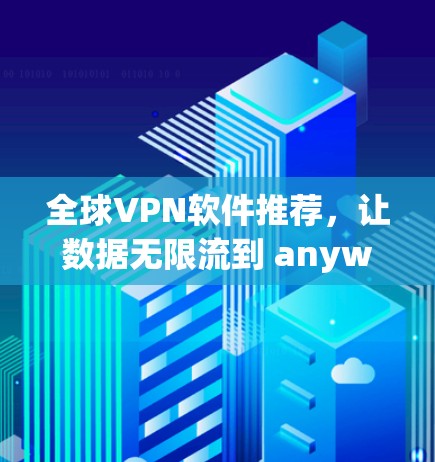全球VPN软件推荐,让数据无限流到 anywhere 全球VPN软件推荐,让数据无限流到 anywhere