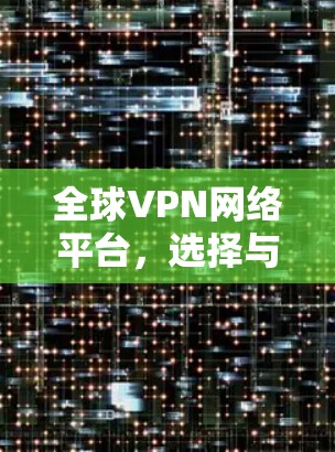 全球VPN网络平台，选择与使用的关键因素