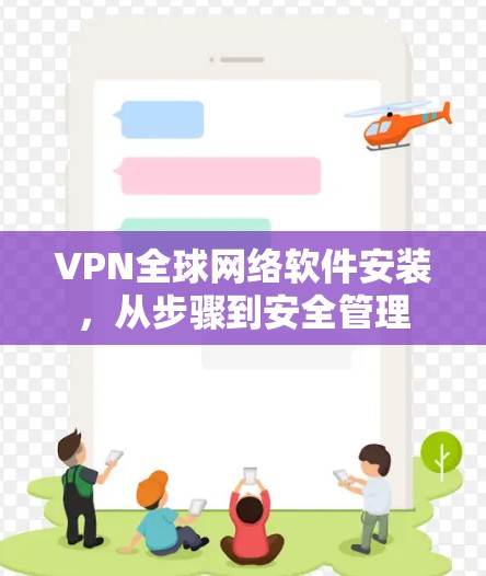 VPN全球网络软件安装,从步骤到安全管理 VPN全球网络软件安装,从步骤到安全管理