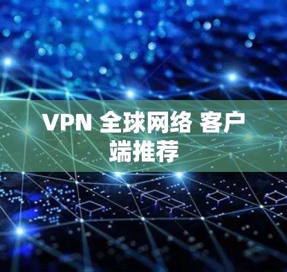 VPN 全球网络 客户端推荐 VPN 全球网络 客户端推荐