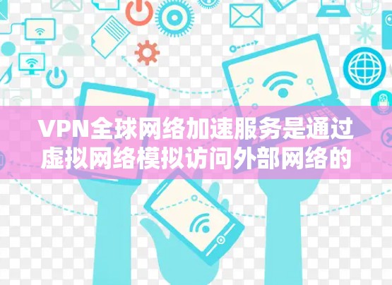 VPN全球网络加速服务是通过虚拟网络模拟访问外部网络的能力,允许用户访问全球范围内的网站和应用。以下是一些关键步骤和信息,帮助您更好地使用VPN VPN全球网络加速服务是通过虚拟网络模拟访问外部网络的能力,允许用户访问全球范围内的网站和应用。以下是一些关键步骤和信息,帮助您更好地使用VPN