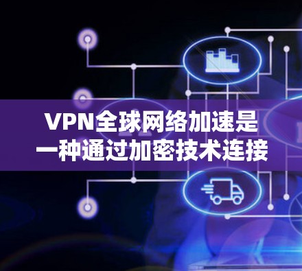 VPN全球网络加速是一种通过加密技术连接世界各地用户的技术,允许用户在全球范围内的网络资源中进行访问和通信。以下是其概述 VPN全球网络加速是一种通过加密技术连接世界各地用户的技术,允许用户在全球范围内的网络资源中进行访问和通信。以下是其概述