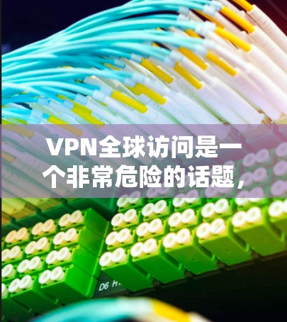 VPN全球访问是一个非常危险的话题,涉及网络安全、技术限制和法律问题。以下是对该话题的详细分析和建议 VPN全球访问是一个非常危险的话题,涉及网络安全、技术限制和法律问题。以下是对该话题的详细分析和建议