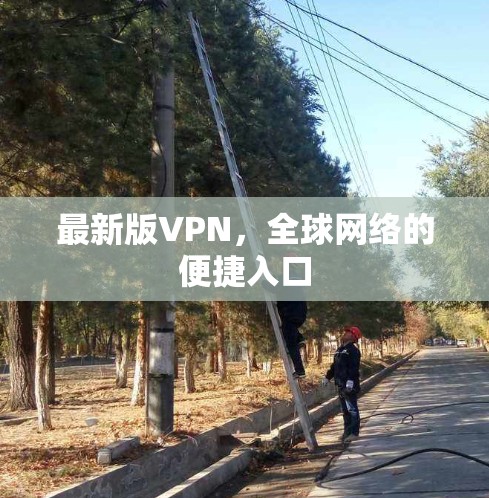 最新版VPN,全球网络的便捷入口 最新版VPN,全球网络的便捷入口