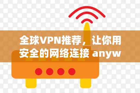 全球VPN推荐,让你用安全的网络连接 anywhere! 全球VPN推荐,让你用安全的网络连接 anywhere!