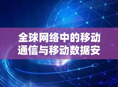 全球网络中的移动通信与移动数据安全 全球网络中的移动通信与移动数据安全