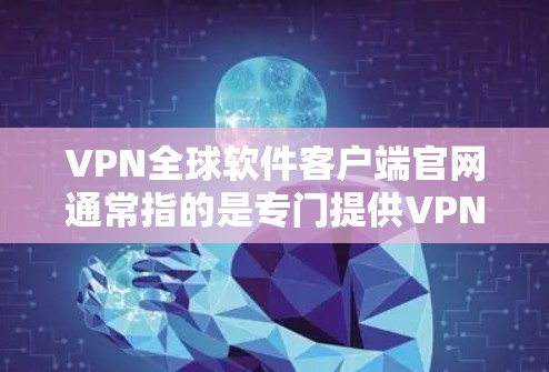 VPN全球软件客户端官网通常指的是专门提供VPN服务的网站或应用。以下是几个常见的VPN软件客户端的官网地址