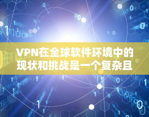 VPN在全球软件环境中的现状和挑战是一个复杂且多维度的问题,涉及多个因素的综合影响。以下是对 VPN 在全球软件环境中的现状和挑战的详细分析 VPN在全球软件环境中的现状和挑战是一个复杂且多维度的问题,涉及多个因素的综合影响。以下是对 VPN 在全球软件环境中的现状和挑战的详细分析