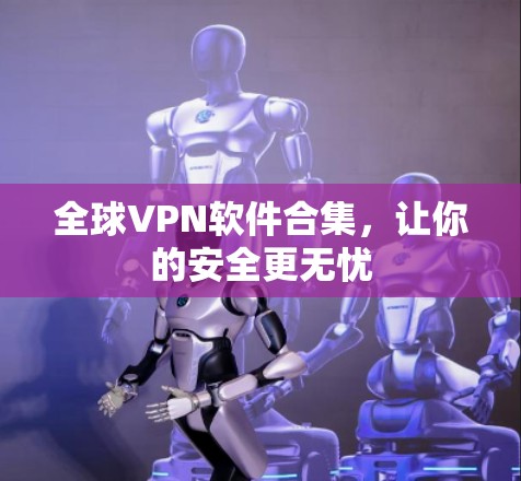 全球VPN软件合集,让你的安全更无忧 全球VPN软件合集,让你的安全更无忧