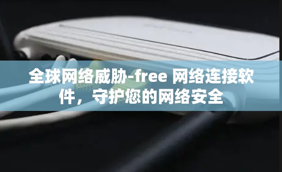 全球网络威胁-free 网络连接软件,守护您的网络安全 全球网络威胁-free 网络连接软件,守护您的网络安全