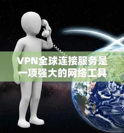 VPN全球连接服务是一项强大的网络工具，帮助用户访问全球范围内的互联网。以下是对VPN全球连接服务的详细解析