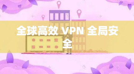 全球高效 VPN 全局安全 全球高效 VPN 全局安全