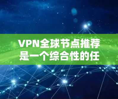 VPN全球节点推荐是一个综合性的任务,涉及了解VPN的基本概念、全球节点的特点、选择适合用户的具体需求以及遵守隐私保护原则。以下是逐步的建议过程 VPN全球节点推荐是一个综合性的任务,涉及了解VPN的基本概念、全球节点的特点、选择适合用户的具体需求以及遵守隐私保护原则。以下是逐步的建议过程
