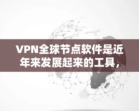 VPN全球节点软件是近年来发展起来的工具,主要用于VPN连接。全球节点软件主要是用来管理IP地址和设置VPN连接的,而最新的VPN全球节点软件可能包括以下几个版本 VPN全球节点软件是近年来发展起来的工具,主要用于VPN连接。全球节点软件主要是用来管理IP地址和设置VPN连接的,而最新的VPN全球节点软件可能包括以下几个版本