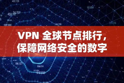 VPN 全球节点排行,保障网络安全的数字化未来 VPN 全球节点排行,保障网络安全的数字化未来
