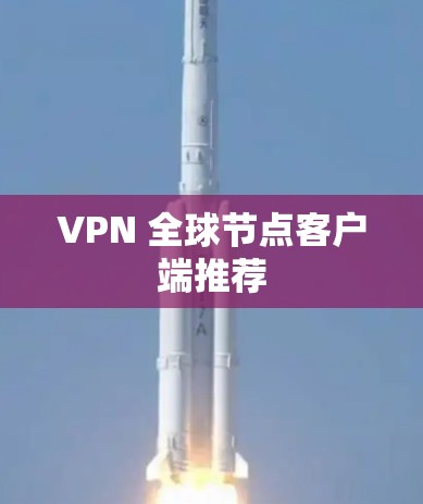 VPN 全球节点客户端推荐 VPN 全球节点客户端推荐