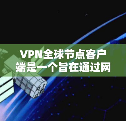 VPN全球节点客户端是一个旨在通过网络连接外部设备的软件工具,通常用于移动应用下载、远程文件传输、会议会议、远程办公或家庭网络中。以下是一个详细的指南,帮助您更好地配置和使用这个客户端 VPN全球节点客户端是一个旨在通过网络连接外部设备的软件工具,通常用于移动应用下载、远程文件传输、会议会议、远程办公或家庭网络中。以下是一个详细的指南,帮助您更好地配置和使用这个客户端