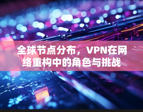 全球节点分布，VPN在网络重构中的角色与挑战