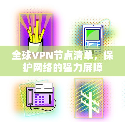 全球VPN节点清单,保护网络的强力屏障 全球VPN节点清单,保护网络的强力屏障