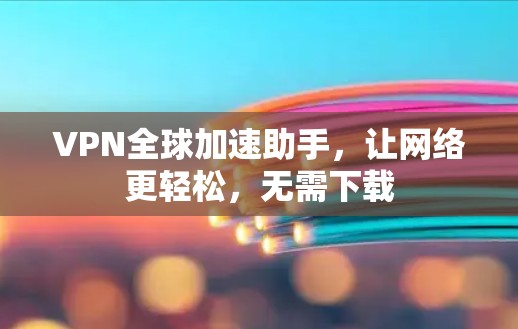 VPN全球加速助手,让网络更轻松,无需下载 VPN全球加速助手,让网络更轻松,无需下载