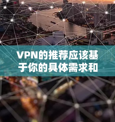 VPN的推荐应该基于你的具体需求和情况。以下是一些综合考虑的因素,帮助你选择适合你的VPN VPN的推荐应该基于你的具体需求和情况。以下是一些综合考虑的因素,帮助你选择适合你的VPN