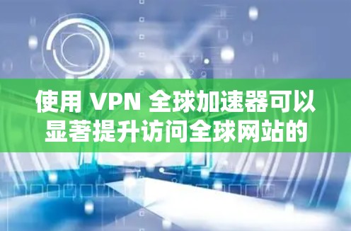 使用 VPN 全球加速器可以显著提升访问全球网站的速度和安全性。以下是详细的步骤指南,帮助您高效使用 VPN 全球加速器 使用 VPN 全球加速器可以显著提升访问全球网站的速度和安全性。以下是详细的步骤指南,帮助您高效使用 VPN 全球加速器