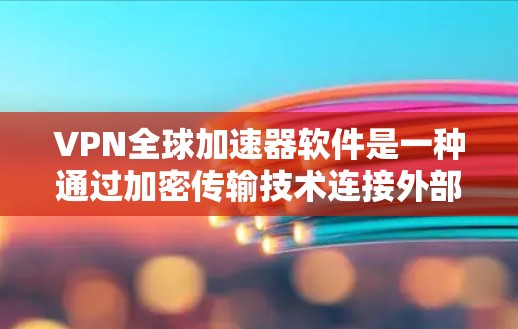 VPN全球加速器软件是一种通过加密传输技术连接外部互联网的工具,旨在快速访问外部网络资源。以下是关于其使用的一些关键点 VPN全球加速器软件是一种通过加密传输技术连接外部互联网的工具,旨在快速访问外部网络资源。以下是关于其使用的一些关键点