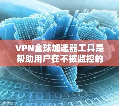 VPN全球加速器工具是帮助用户在不被监控的情况下连接到全球其他国家的网络,保障数据安全和传输。以下是步骤指南和一些关键点 VPN全球加速器工具是帮助用户在不被监控的情况下连接到全球其他国家的网络,保障数据安全和传输。以下是步骤指南和一些关键点