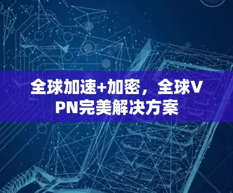 全球加速+加密,全球VPN完美解决方案 全球加速+加密,全球VPN完美解决方案