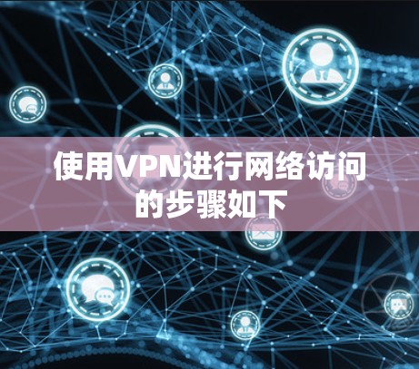 使用VPN进行网络访问的步骤如下 使用VPN进行网络访问的步骤如下