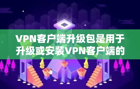 VPN客户端升级包是用于升级或安装VPN客户端的软件包。以下是逐步的指导,帮助您了解如何获取和使用升级包 VPN客户端升级包是用于升级或安装VPN客户端的软件包。以下是逐步的指导,帮助您了解如何获取和使用升级包