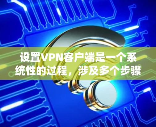 设置VPN客户端是一个系统性的过程,涉及多个步骤和配置,确保安全性和有效性。以下是详细的步骤指南 设置VPN客户端是一个系统性的过程,涉及多个步骤和配置,确保安全性和有效性。以下是详细的步骤指南